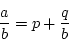 \begin{displaymath}
{a \over b} = p + {q \over b}
\end{displaymath}