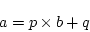 \begin{displaymath}
a = {p \times b} + q
\end{displaymath}