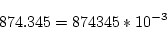 \begin{displaymath}874.345 = 874345 * 10^{-3}\end{displaymath}