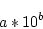 \begin{displaymath}a * 10^{b}\end{displaymath}